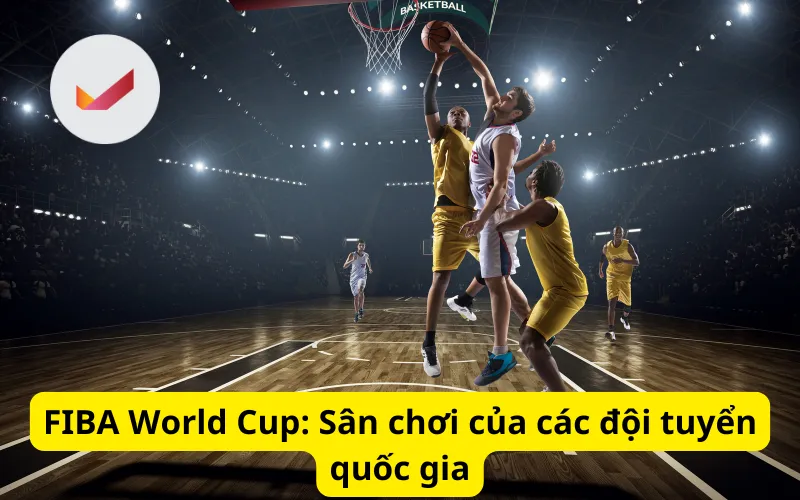 FIBA World Cup: Sân chơi của các đội tuyển quốc gia