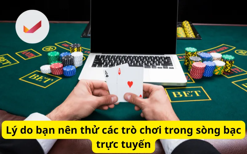 Lý do bạn nên thử các trò chơi trong sòng bạc trực tuyến