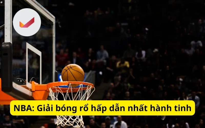 NBA: Giải bóng rổ hấp dẫn nhất hành tinh