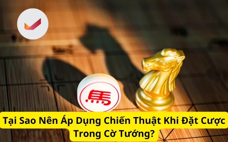 Tại Sao Nên Áp Dụng Chiến Thuật Khi Đặt Cược Trong Cờ Tướng?