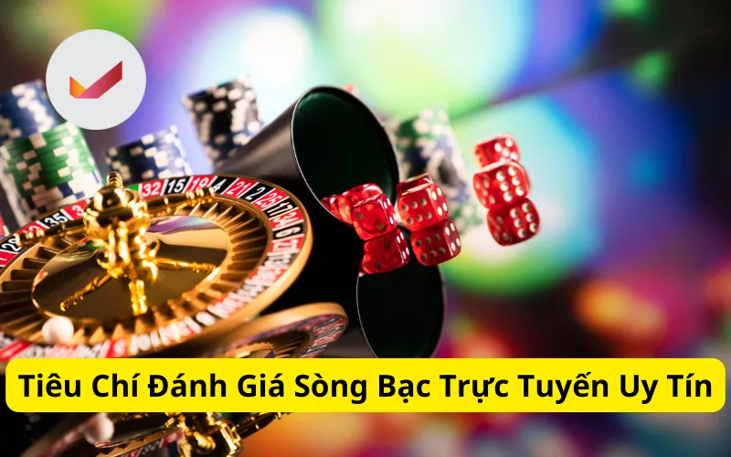 Tiêu Chí Đánh Giá Sòng Bạc Trực Tuyến Uy Tín