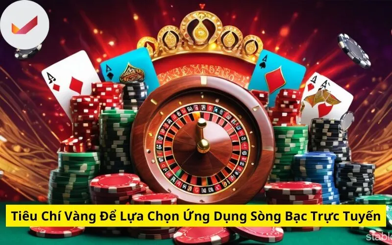 Tiêu Chí Vàng Để Lựa Chọn Ứng Dụng Sòng Bạc Trực Tuyến