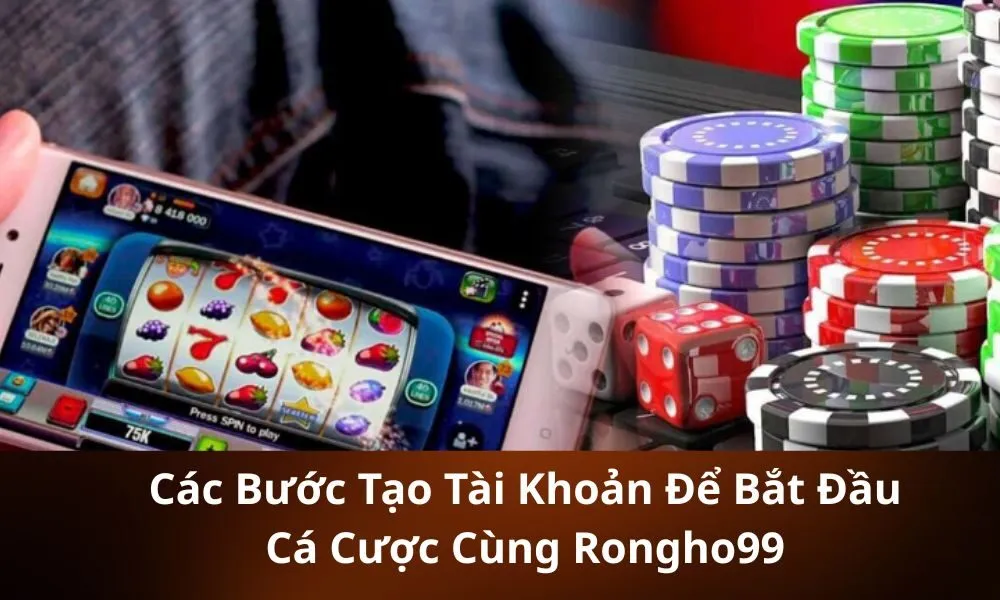 Các Bước Tạo Tài Khoản Để Bắt Đầu Cá Cược Cùng Rongho99