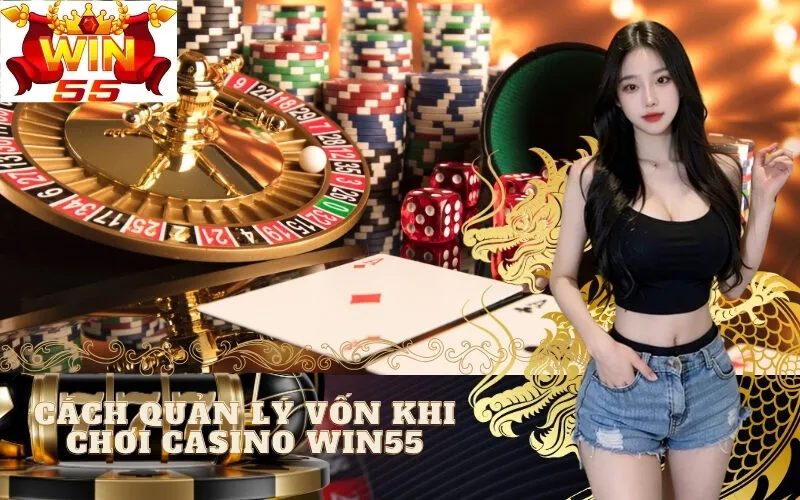 Cách Quản Lý Vốn Khi Chơi Casino win55