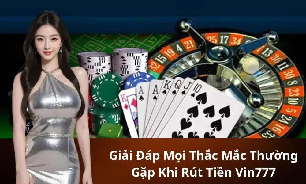 Giải Đáp Mọi Thắc Mắc Thường Gặp Khi Rút Tiền Vin777