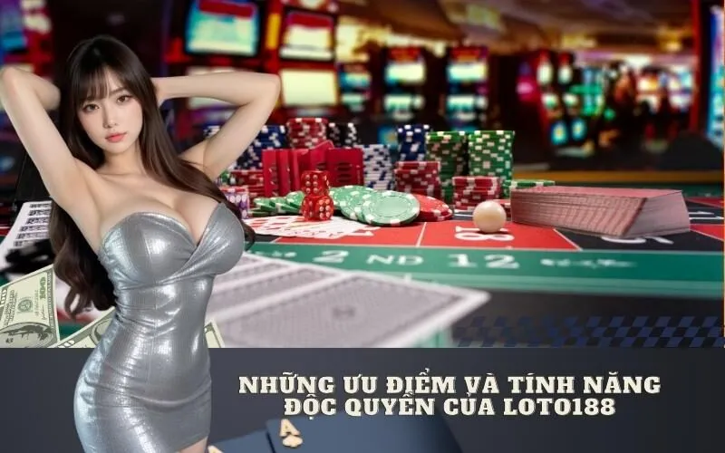Những ưu điểm và tính năng độc quyền của Loto188