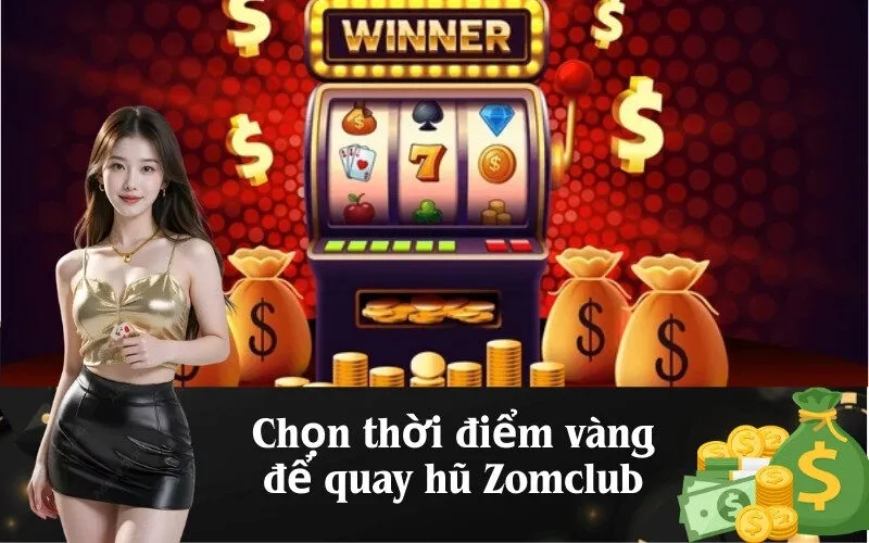 Chọn thời điểm vàng để quay hũ Zomclub