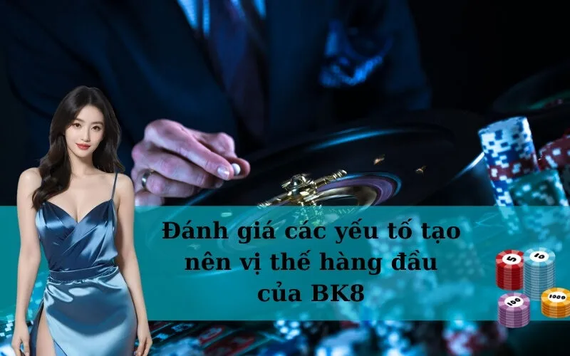 Đánh giá các yếu tố tạo nên vị thế hàng đầu của BK8