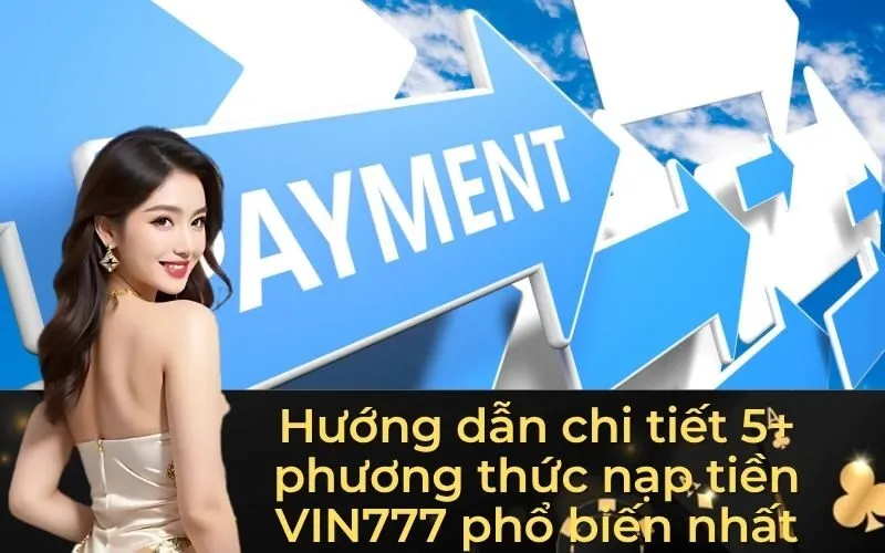 Hướng dẫn chi tiết 5+ phương thức nạp tiền VIN777 phổ biến nhất