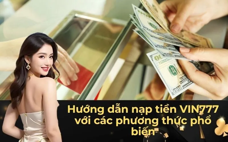 Hướng dẫn nạp tiền VIN777 với các phương thức phổ biến