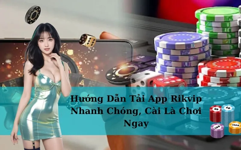 Hướng Dẫn Tải App Rikvip Nhanh Chóng, Cài Là Chơi Ngay