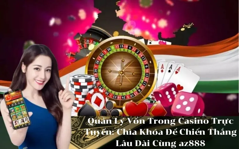 Quản Lý Vốn Trong Casino Trực Tuyến Chìa Khóa Để Chiến Thắng Lâu Dài Cùng az888