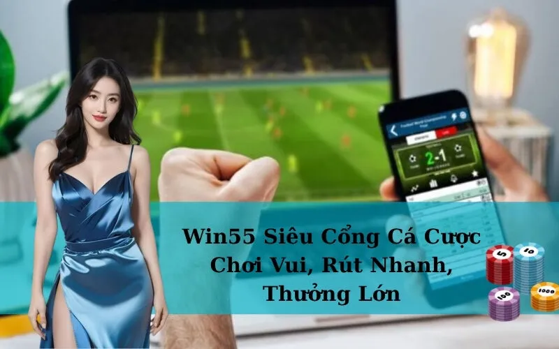 Win55 Siêu Cổng Cá Cược - Chơi Vui, Rút Nhanh, Thưởng Lớn