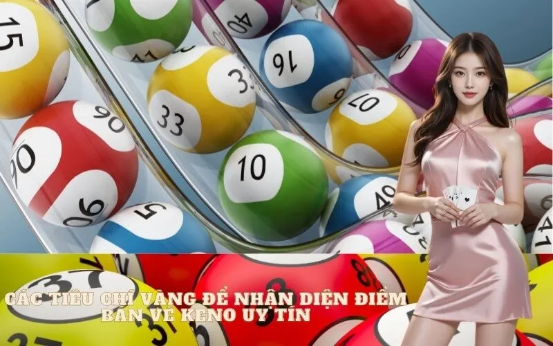 Các tiêu chí vàng để nhận diện điểm bán vé Keno uy tín