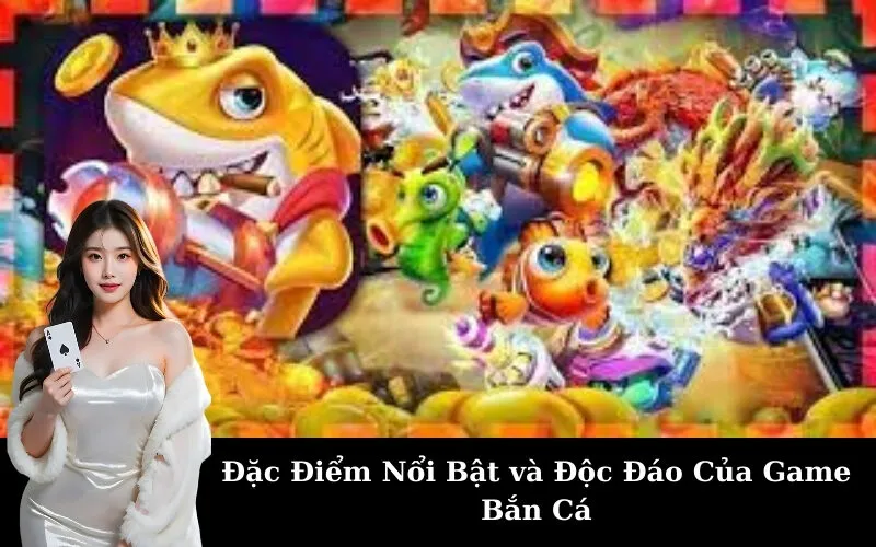 Đặc Điểm Nổi Bật và Độc Đáo Của Game Bắn Cá