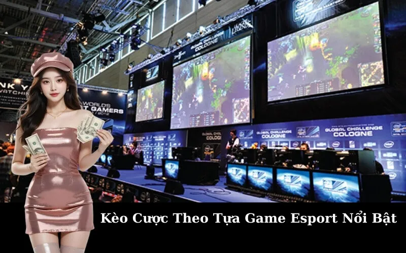 Kèo Cược Theo Tựa Game Esport Nổi Bật