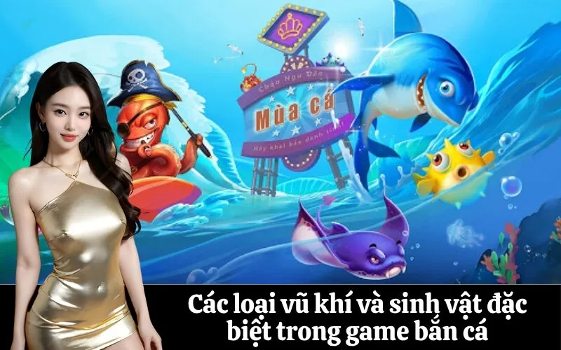 Các loại vũ khí và sinh vật đặc biệt trong game bắn cá