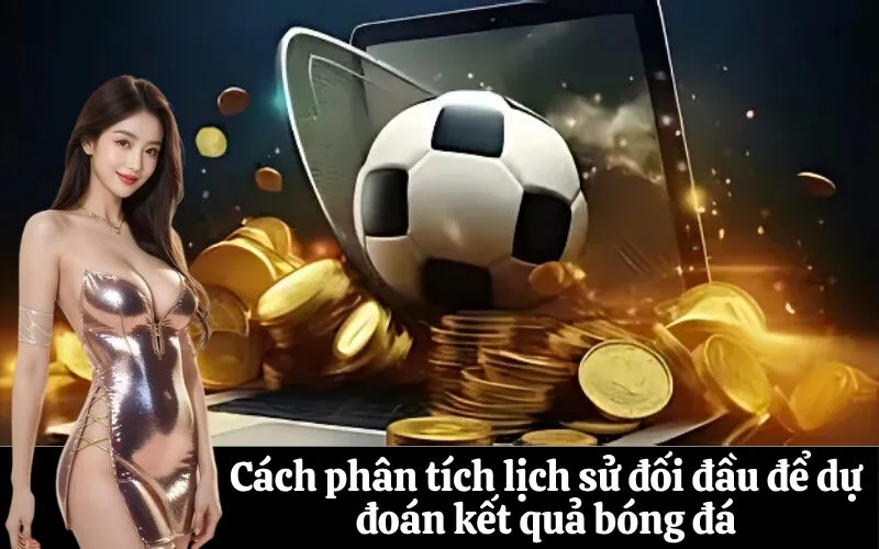 Cách phân tích lịch sử đối đầu để dự đoán kết quả bóng đá