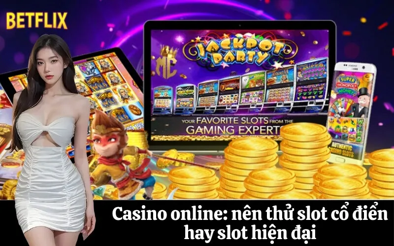 Casino online: nên thử slot cổ điển hay slot hiện đại