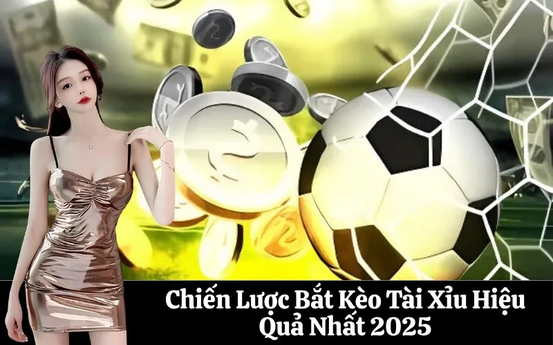 Chiến Lược Bắt Kèo Tài Xỉu Hiệu Quả Nhất 2025