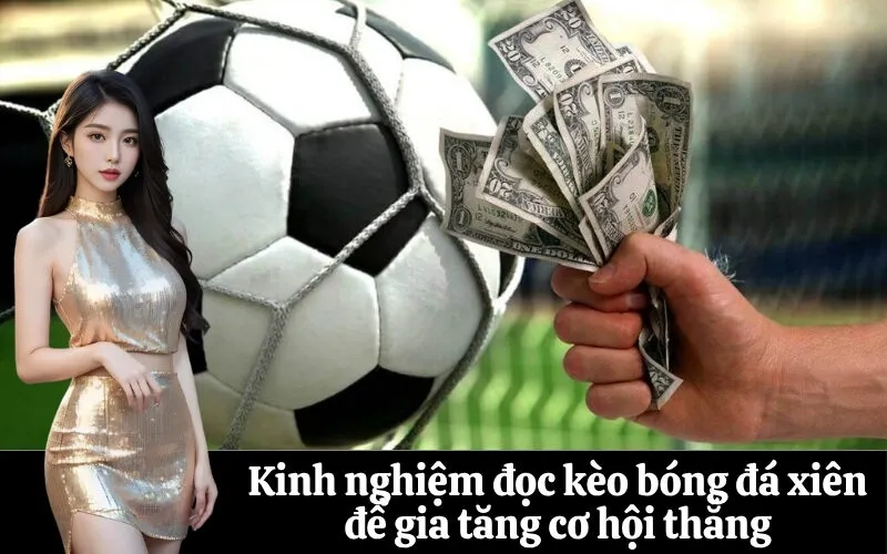 Kinh nghiệm đọc kèo bóng đá xiên để gia tăng cơ hội thắng
