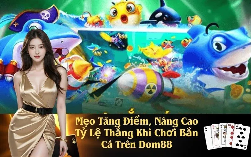 Mẹo Tăng Điểm, Nâng Cao Tỷ Lệ Thắng Khi Chơi Bắn Cá Trên Dom88