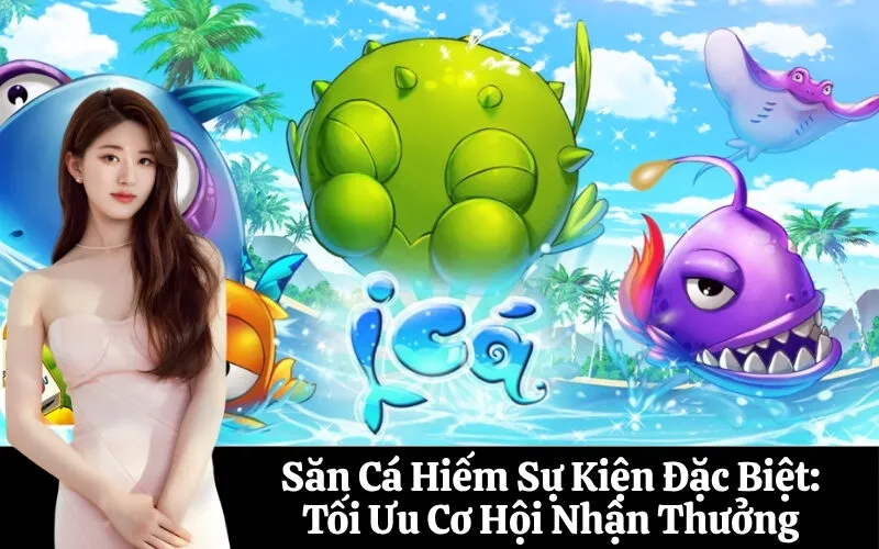 Săn Cá Hiếm Sự Kiện Đặc Biệt: Tối Ưu Cơ Hội Nhận Thưởng