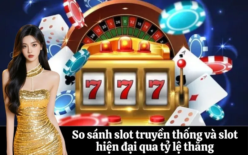 So sánh slot truyền thống và slot hiện đại qua tỷ lệ thắng