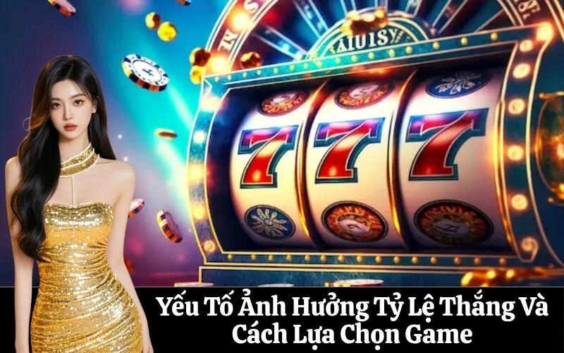 Yếu Tố Ảnh Hưởng Tỷ Lệ Thắng Và Cách Lựa Chọn Game
