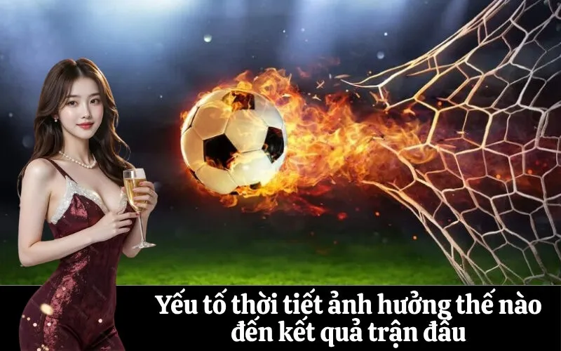 Yếu tố thời tiết ảnh hưởng thế nào đến kết quả trận đấu